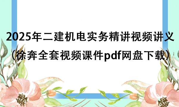 2025年二建机电实务精讲视频讲义（徐奔全套视频课件pdf网盘下载）