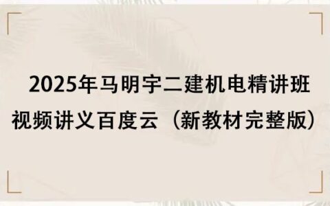 2025年马明宇二建机电精讲班视频讲义百度云（新教材完整版）