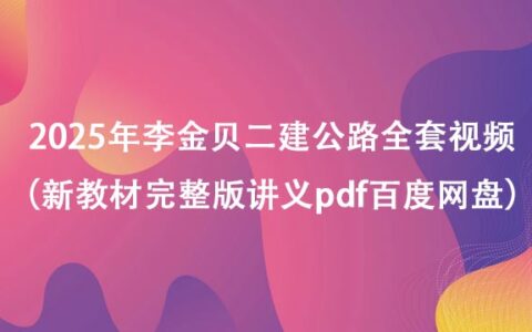 2025年李金贝二建公路全套视频（新教材完整版讲义pdf百度网盘）