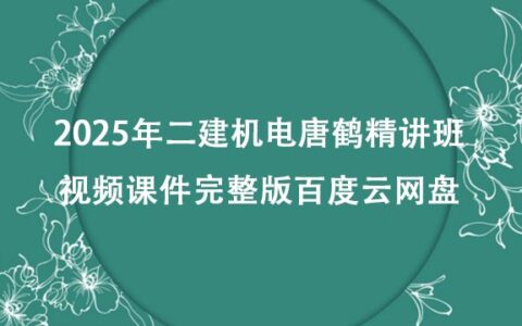 2025年二建机电唐鹤精讲班视频课件完整版百度云网盘