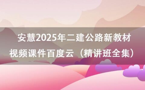 安慧2025年二建公路新教材视频课件百度云（精讲班全集）