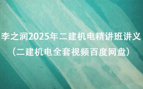 李之润2025年二建机电精讲班讲义（二建机电全套视频百度网盘）