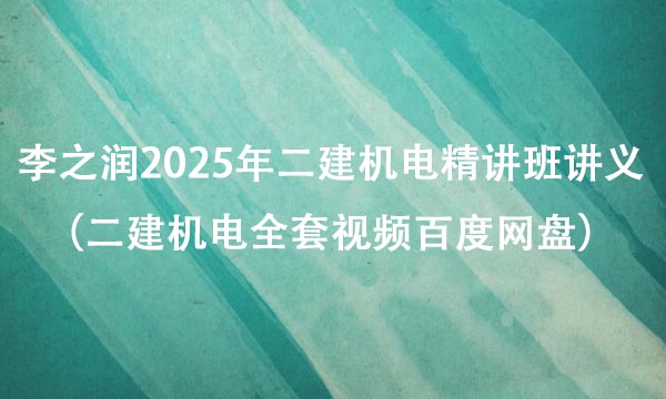 李之润2025年二建机电精讲班讲义（二建机电全套视频百度网盘）