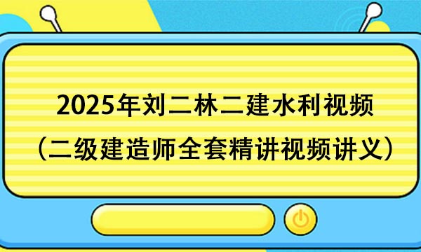 2025年刘二林二建水利视频百度网盘（二级建造师全套精讲视频讲义）