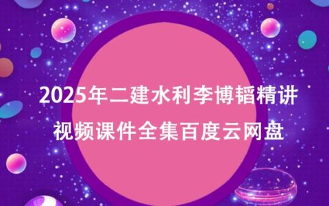 2025年二建水利李博韬精讲视频课件全集百度云网盘