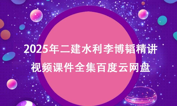 2025年二建水利李博韬精讲视频课件全集百度云网盘