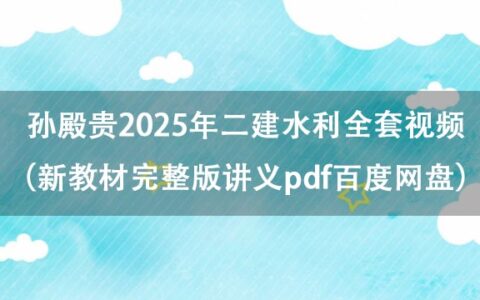 孙殿贵2025年二建水利全套视频（新教材完整版讲义pdf百度网盘）