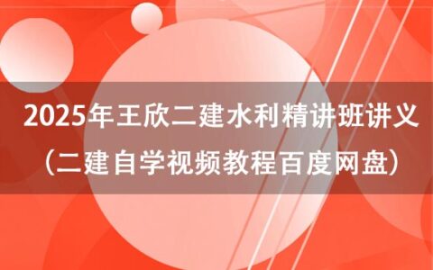 2025年王欣二建水利精讲班讲义（二建自学视频教程百度网盘）