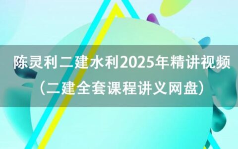 陈灵利二建水利2025年精讲视频百度云（二建全套课程讲义网盘）