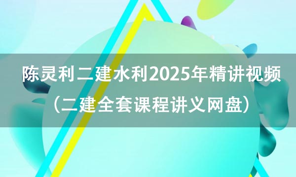 陈灵利二建水利2025年精讲视频百度云（二建全套课程讲义网盘）