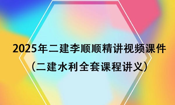 2025年二建李顺顺精讲视频课件百度网盘（二建水利全套课程讲义）