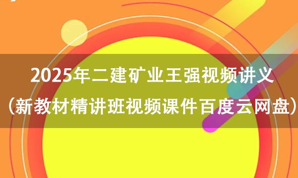 2025年二建矿业王强视频讲义（新教材精讲班视频课件百度云网盘）