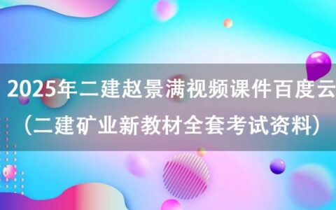 2025年二建赵景满视频课件百度云（二建矿业新教材全套考试资料）