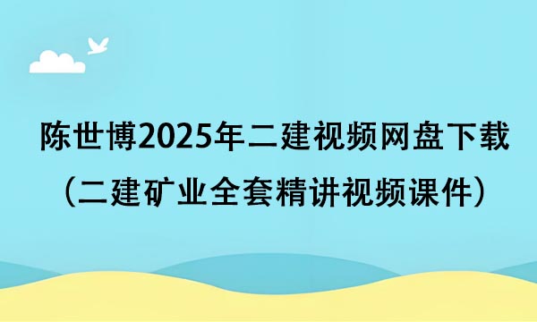 陈世博2025年二建视频网盘下载（二建矿业全套精讲视频课件）