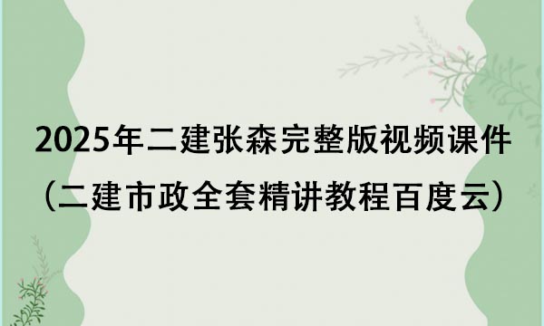 2025年二建张森完整版视频课件（二建市政全套精讲教程百度云）