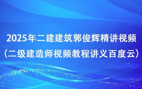 2025年二建建筑郭俊辉精讲视频全集（二级建造师视频教程讲义百度云）