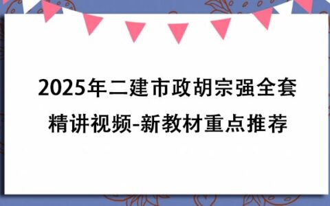 2025年二建市政胡宗强全套精讲视频百度云下载（新教材重点推荐）