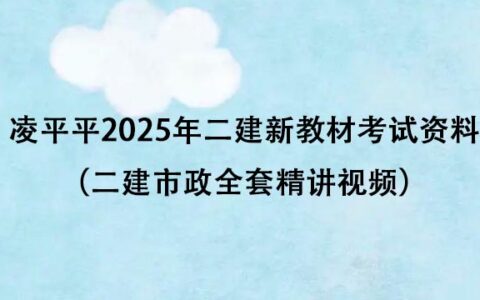 凌平平2025年二建新教材考试资料百度云（二建市政全套精讲视频）