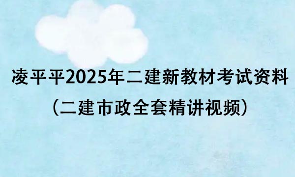 凌平平2025年二建新教材考试资料百度云（二建市政全套精讲视频）