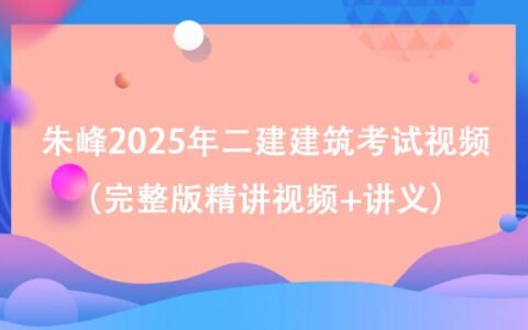朱峰2025年二建建筑考试视频（完整版精讲视频+讲义）