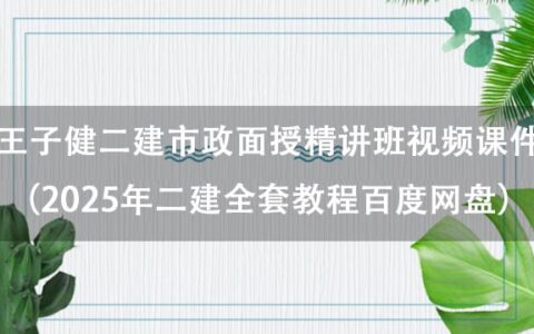 王子健二建市政面授精讲班视频课件（2025年二建全套教程百度网盘）