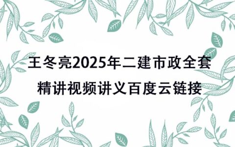 王冬亮2025年二建市政全套精讲视频讲义百度云链接