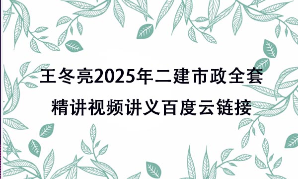 王冬亮2025年二建市政全套精讲视频讲义百度云链接