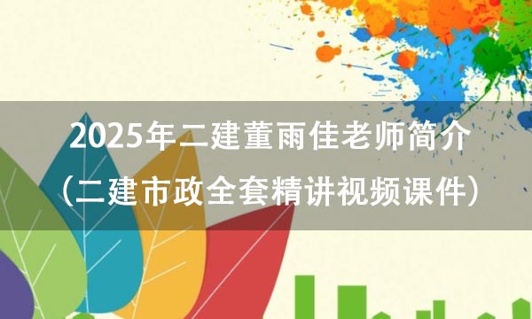 2025年二建董雨佳老师简介（二建市政全套精讲视频课件百度云网盘）