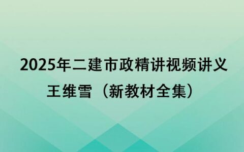 王维雪2025年二建市政精讲视频讲义百度云下载（新教材全集）