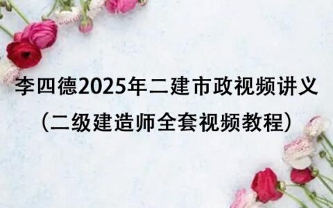 李四德2025年二建市政视频讲义百度云（二级建造师全套视频教程）