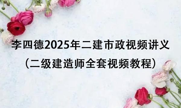 李四德2025年二建市政视频讲义百度云（二级建造师全套视频教程）