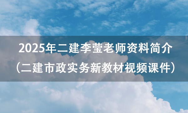 2025年二建李莹老师资料简介（二建市政实务新教材完整版视频课件）