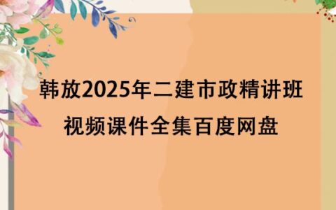 韩放2025年二建市政精讲班视频课件全集百度网盘