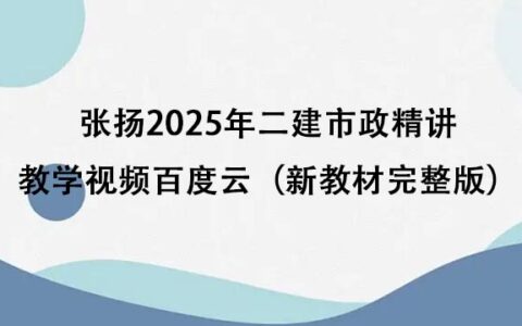 张扬2025年二建市政精讲教学视频百度云（新教材完整版）