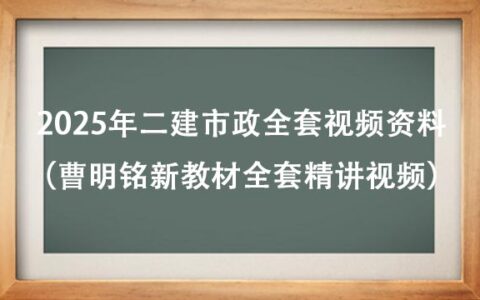 2025年二建市政全套视频资料（曹明铭新教材全套精讲视频）