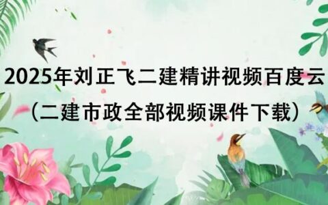 2025年刘正飞二建精讲视频百度云（二建市政全部视频课件下载）