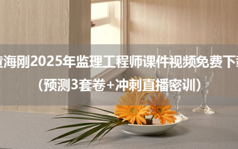 黄海刚2025年监理工程师课件视频免费下载（预测3套卷+冲刺直播密训）