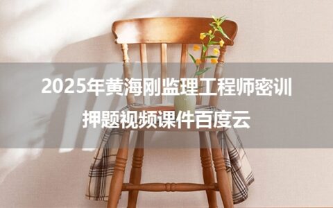 2025年黄海刚监理工程师密训押题视频课件百度云
