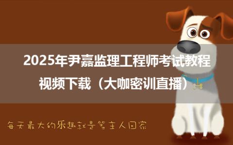 2025年尹嘉监理工程师考试教程视频下载（大咖密训直播）