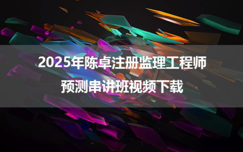 2025年陈卓注册监理工程师合同管理预测串讲班视频下载