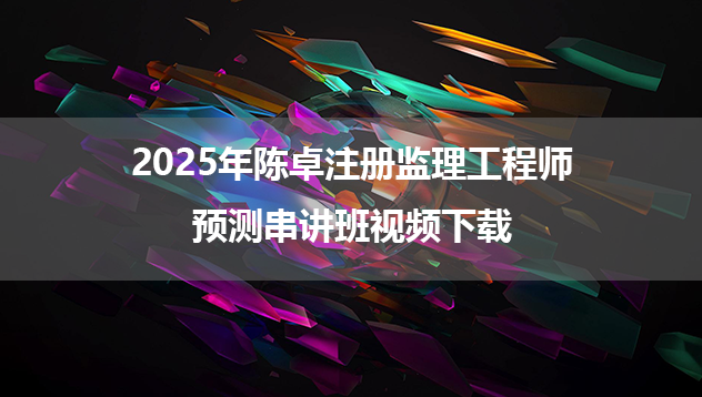 2025年陈卓注册监理工程师预测串讲班视频下载