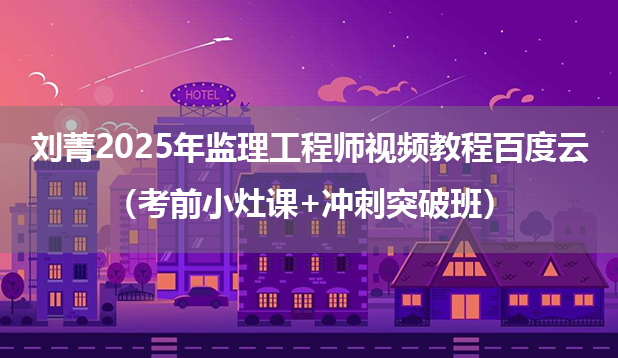 刘菁2025年监理工程师视频教程百度云（考前小灶课+冲刺突破班）