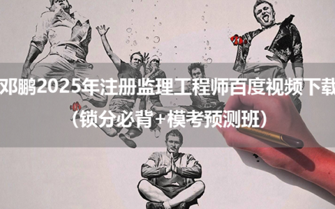邓鹏2025年注册监理工程师百度视频下载（锁分必背+模考预测班）