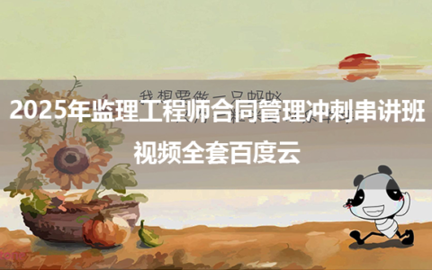 2025年监理工程师合同管理冲刺串讲班视频全套百度云
