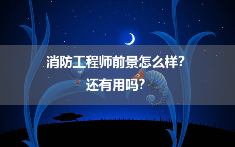 消防工程师前景怎么样？还有用吗？