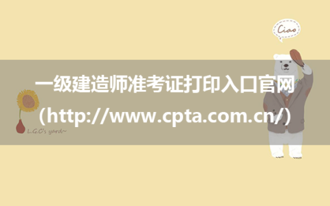 一级建造师准考证打印入口官网（http://www.cpta.com.cn/）