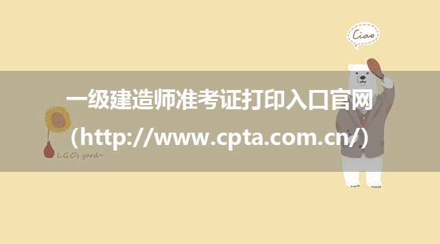 一级建造师准考证打印入口官网（http://www.cpta.com.cn/）