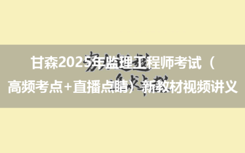 甘森2025年监理工程师考试（高频考点+直播点睛）新教材视频讲义