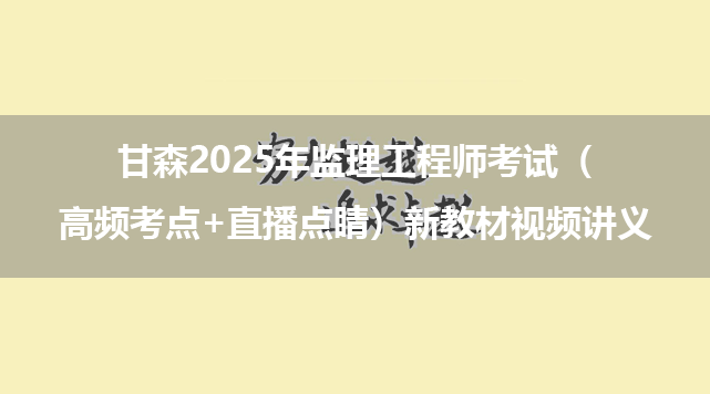 甘森2025年监理工程师考试（高频考点+直播点睛）新教材视频讲义