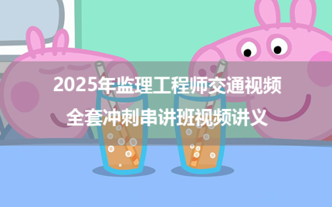 2025年监理工程师交通视频全套冲刺串讲班视频讲义